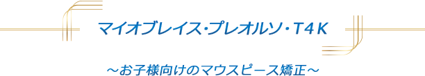 マイオブレイス・プレオルソ・T4K