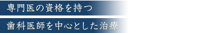 専門医の資格を持つ歯科医師を中心とした治療
