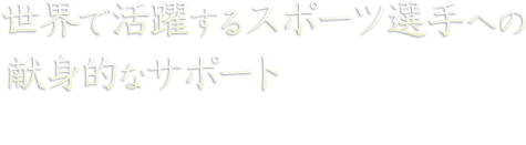 世界で活躍するスポーツ選手への献身的なサポート