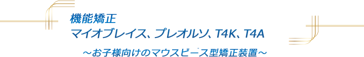 機能矯正、マイオブレイス、プレオルソ、T4K、T4A