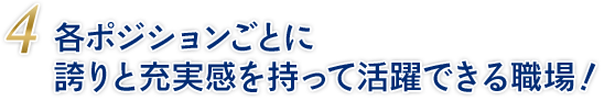 各ポジションごとに誇りと充実感を持って活躍できる職場！