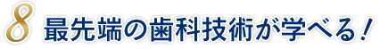 最先端の歯科技術が学べる！