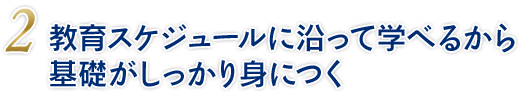 教育スケジュールに沿って学べるから基礎がしっかり身につく